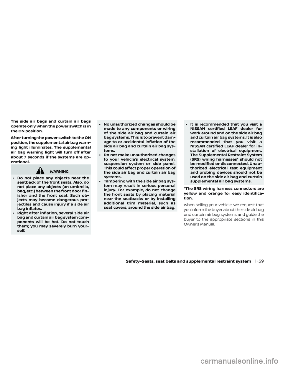 NISSAN LEAF 2019 Owner´s Manual The side air bags and curtain air bags
operate only when the power switch is in
the ON position.
Af ter turning the power switch to the ON
position, the supplemental air bag warn-
ing light illuminate NISSAN LEAF 2019 Owner´s Manual The side air bags and curtain air bags
operate only when the power switch is in
the ON position.
Af ter turning the power switch to the ON
position, the supplemental air bag warn-
ing light illuminate