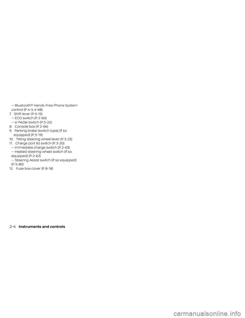 NISSAN LEAF 2019 Owner´s Manual — Bluetooth® Hands-Free Phone System
control (P. 4-3, 4-68)
7. Shif t lever (P. 5-15) — ECO switch (P. 2-60)
— e-Pedal switch (P. 5-22)
8. Console box (P. 2-66)
9. Parking brake (switch type) ( NISSAN LEAF 2019 Owner´s Manual — Bluetooth® Hands-Free Phone System
control (P. 4-3, 4-68)
7. Shif t lever (P. 5-15) — ECO switch (P. 2-60)
— e-Pedal switch (P. 5-22)
8. Console box (P. 2-66)
9. Parking brake (switch type) (