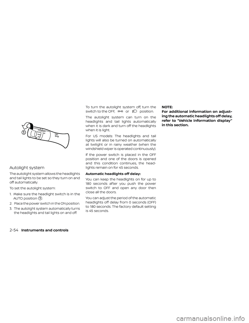 NISSAN LEAF 2019  Owner´s Manual Autolight system
The autolight system allows the headlights
and tail lights to be set so they turn on and
off automatically.
To set the autolight system:
1. Make sure the headlight switch is in theAUT