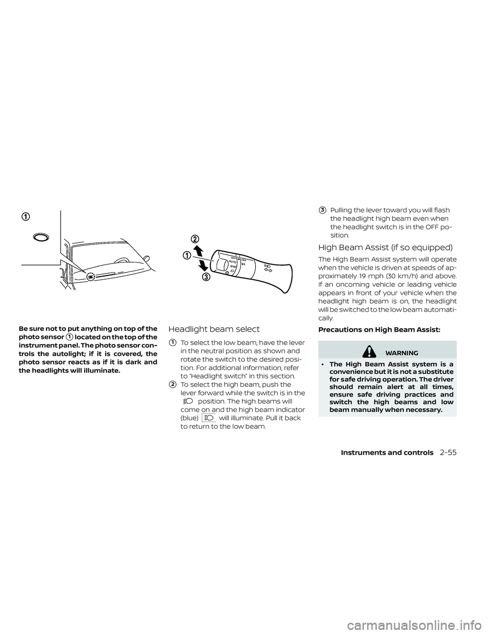 NISSAN LEAF 2019  Owner´s Manual Be sure not to put anything on top of the
photo sensor
1located on the top of the
instrument panel. The photo sensor con-
trols the autolight; if it is covered, the
photo sensor reacts as if it is da