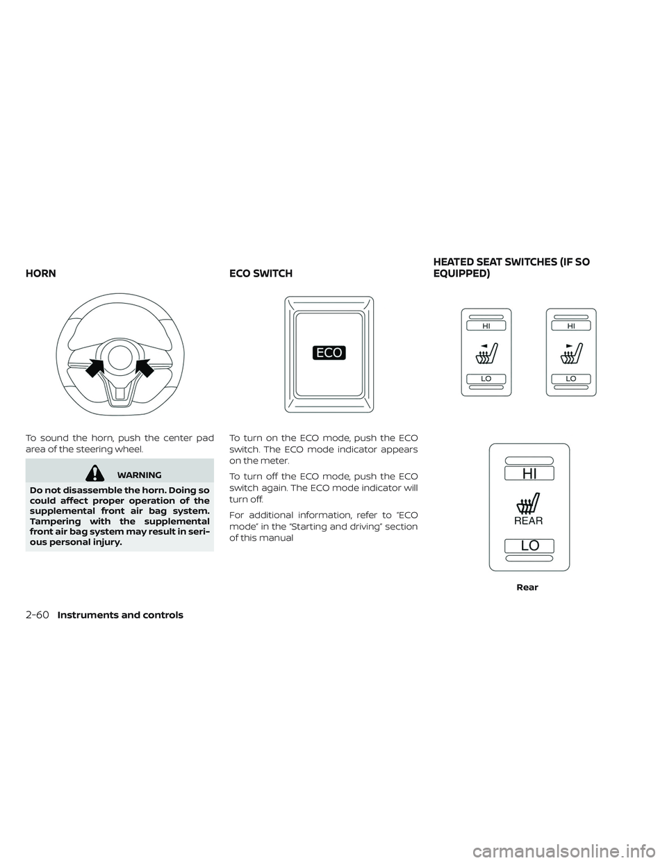 NISSAN LEAF 2019  Owner´s Manual To sound the horn, push the center pad
area of the steering wheel.
WARNING
Do not disassemble the horn. Doing so
could affect proper operation of the
supplemental front air bag system.
Tampering with 