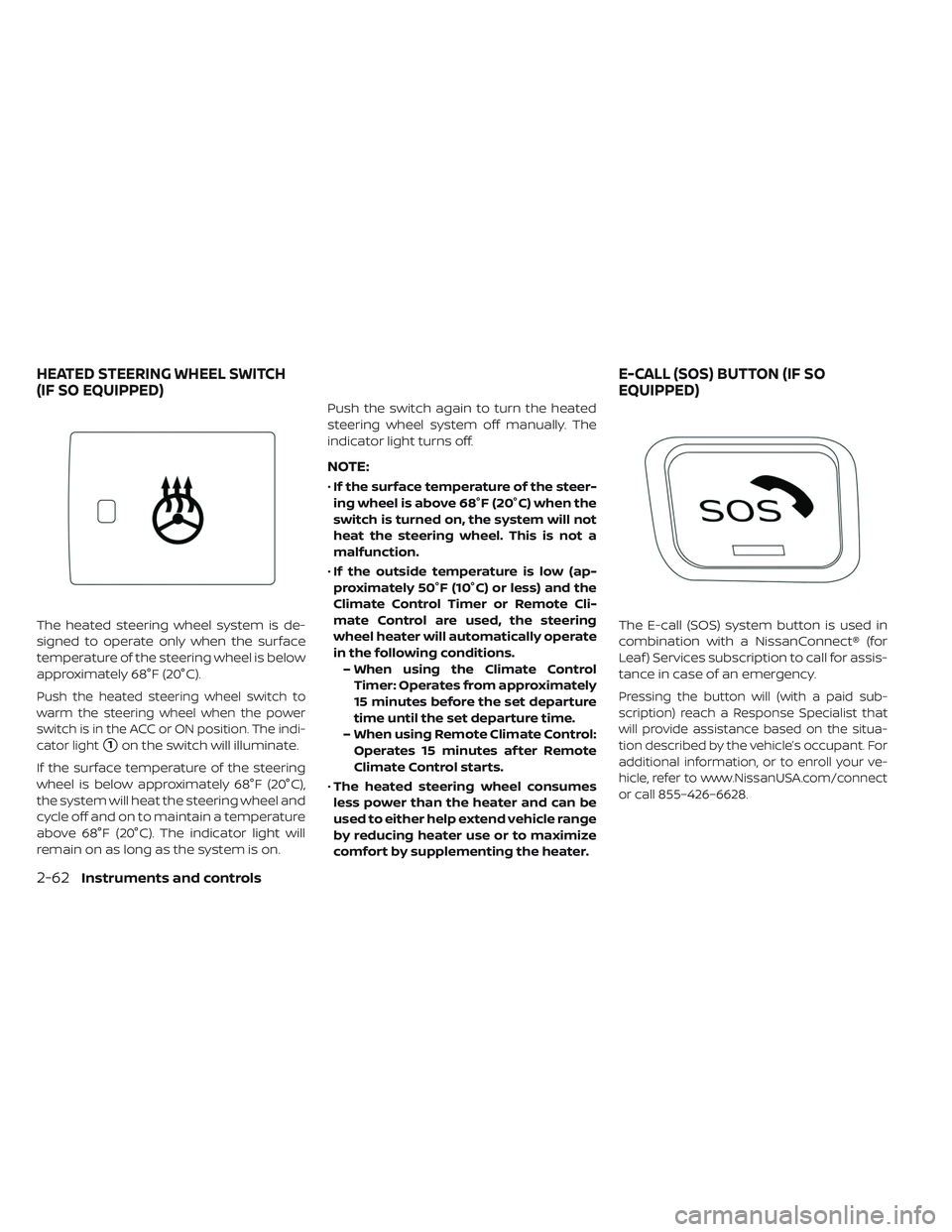 NISSAN LEAF 2019  Owner´s Manual The heated steering wheel system is de-
signed to operate only when the surface
temperature of the steering wheel is below
approximately 68°F (20°C).
Push the heated steering wheel switch to
warm th