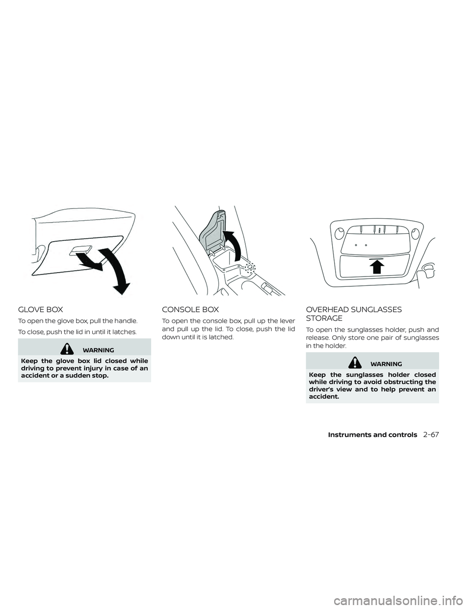 NISSAN LEAF 2019  Owner´s Manual GLOVE BOX
To open the glove box, pull the handle.
To close, push the lid in until it latches.
WARNING
Keep the glove box lid closed while
driving to prevent injury in case of an
accident or a sudden s