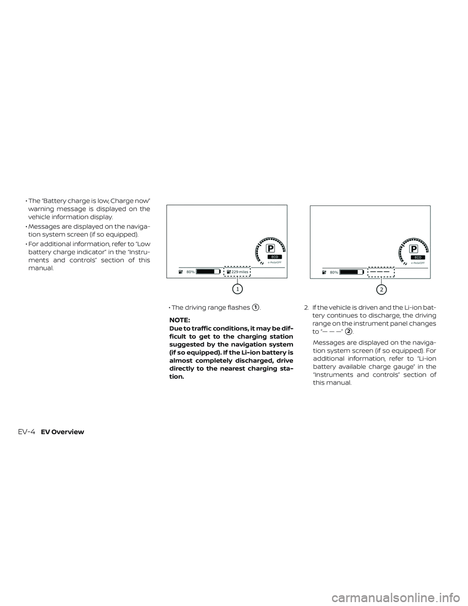 NISSAN LEAF 2019  Owner´s Manual • The “Battery charge is low, Charge now”warning message is displayed on the
vehicle information display.
• Messages are displayed on the naviga- tion system screen (if so equipped).
• For a