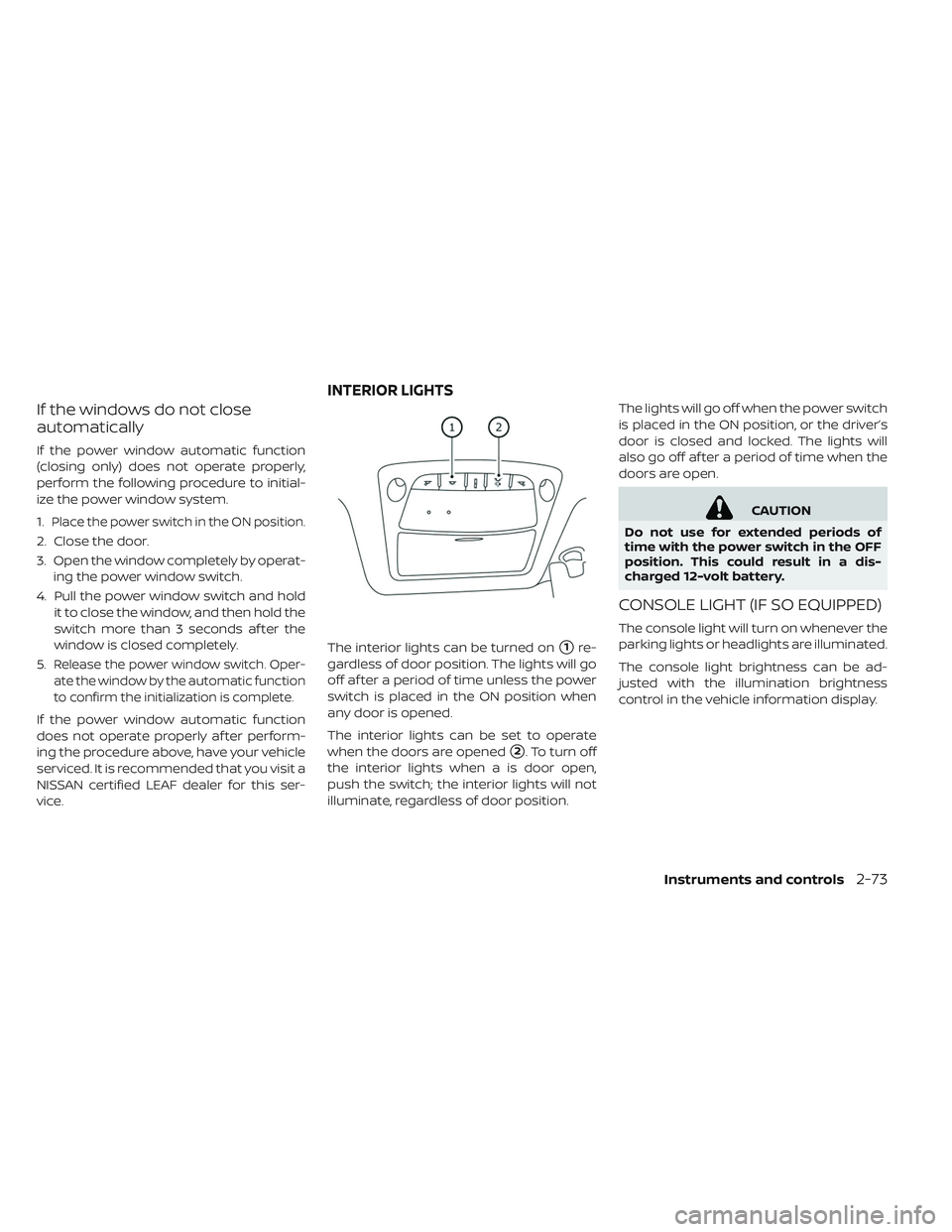NISSAN LEAF 2019  Owner´s Manual If the windows do not close
automatically
If the power window automatic function
(closing only) does not operate properly,
perform the following procedure to initial-
ize the power window system.
1.
P