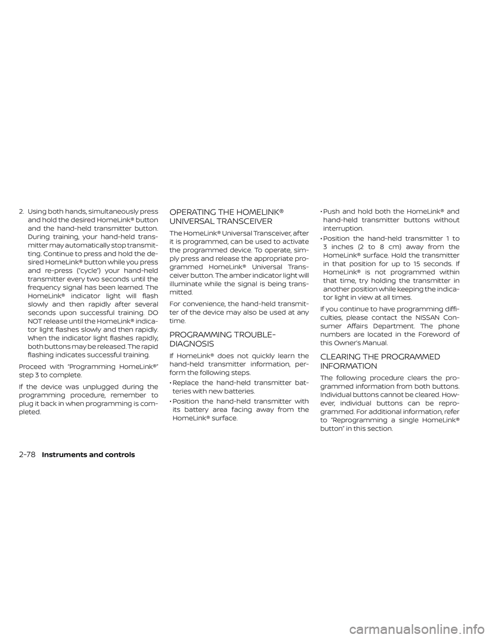 NISSAN LEAF 2019  Owner´s Manual 2. Using both hands, simultaneously pressand hold the desired HomeLink® button
and the hand-held transmitter button.
During training, your hand-held trans-
mitter may automatically stop transmit-
tin