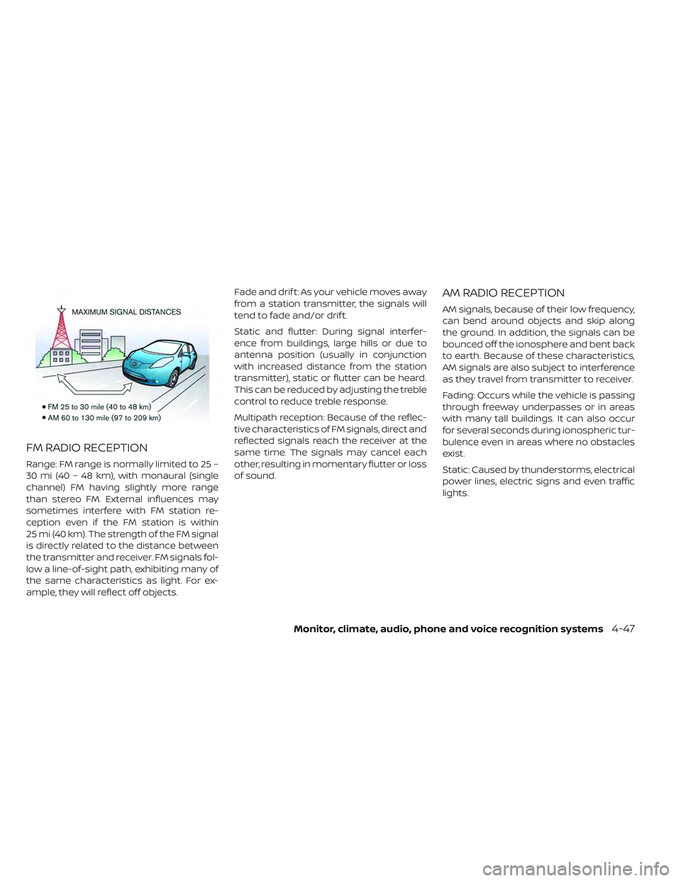 NISSAN LEAF 2019 Owner´s Manual FM RADIO RECEPTION
Range: FM range is normally limited to 25 –
30 mi (40 – 48 km), with monaural (single
channel) FM having slightly more range
than stereo FM. External influences may
sometimes in NISSAN LEAF 2019 Owner´s Manual FM RADIO RECEPTION
Range: FM range is normally limited to 25 –
30 mi (40 – 48 km), with monaural (single
channel) FM having slightly more range
than stereo FM. External influences may
sometimes in