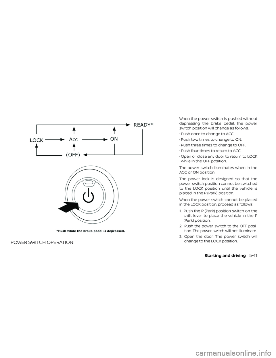 NISSAN LEAF 2019  Owner´s Manual POWER SWITCH OPERATION
When the power switch is pushed without
depressing the brake pedal, the power
switch position will change as follows:
• Push once to change to ACC.
• Push two times to chang