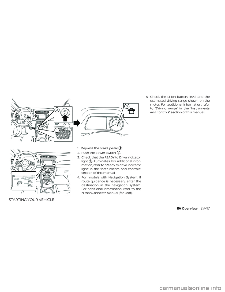 NISSAN LEAF 2019  Owner´s Manual STARTING YOUR VEHICLE
1. Depress the brake pedal1.
2. Push the power switch
2.
3. Check that the READY to Drive indicator light
3illuminates. For additional infor-
mation, refer to “Ready to driv