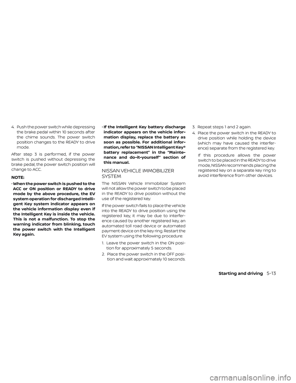 NISSAN LEAF 2019 Owner´s Manual 4. Push the power switch while depressingthe brake pedal within 10 seconds af ter
the chime sounds. The power switch
position changes to the READY to drive
mode.
Af ter step 3 is performed, if the pow NISSAN LEAF 2019 Owner´s Manual 4. Push the power switch while depressingthe brake pedal within 10 seconds af ter
the chime sounds. The power switch
position changes to the READY to drive
mode.
Af ter step 3 is performed, if the pow