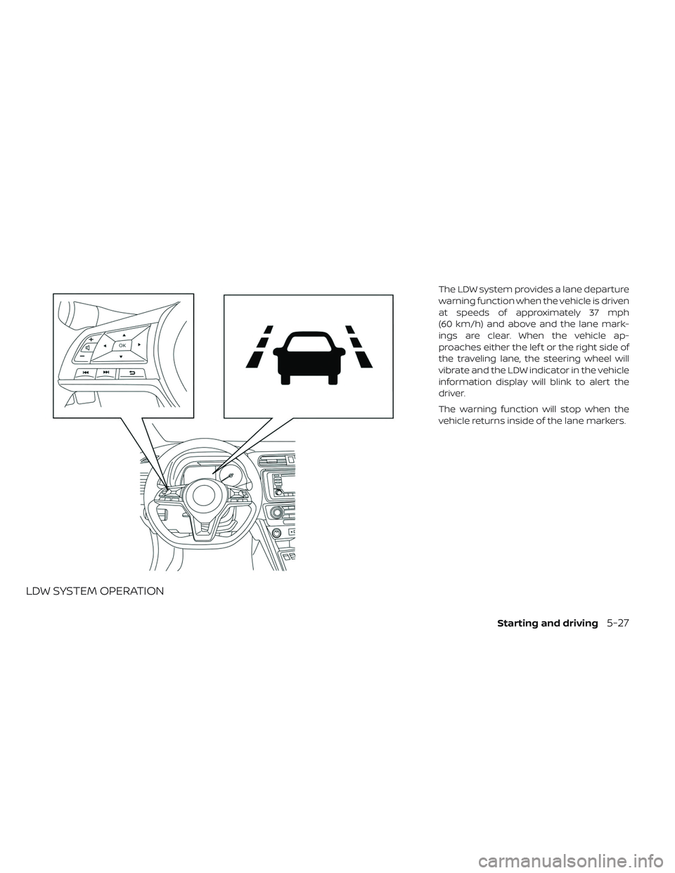 NISSAN LEAF 2019 Owner´s Manual LDW SYSTEM OPERATION
The LDW system provides a lane departure
warning function when the vehicle is driven
at speeds of approximately 37 mph
(60 km/h) and above and the lane mark-
ings are clear. When NISSAN LEAF 2019 Owner´s Manual LDW SYSTEM OPERATION
The LDW system provides a lane departure
warning function when the vehicle is driven
at speeds of approximately 37 mph
(60 km/h) and above and the lane mark-
ings are clear. When