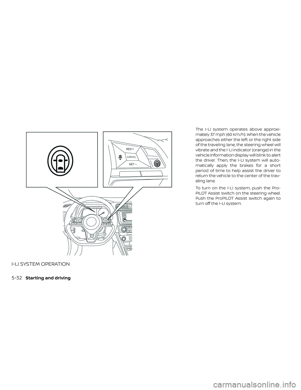 NISSAN LEAF 2019 Owner´s Manual I-LI SYSTEM OPERATION
The I-LI system operates above approxi-
mately 37 mph (60 km/h). When the vehicle
approaches either the lef t or the right side
of the traveling lane, the steering wheel will
vib NISSAN LEAF 2019 Owner´s Manual I-LI SYSTEM OPERATION
The I-LI system operates above approxi-
mately 37 mph (60 km/h). When the vehicle
approaches either the lef t or the right side
of the traveling lane, the steering wheel will
vib