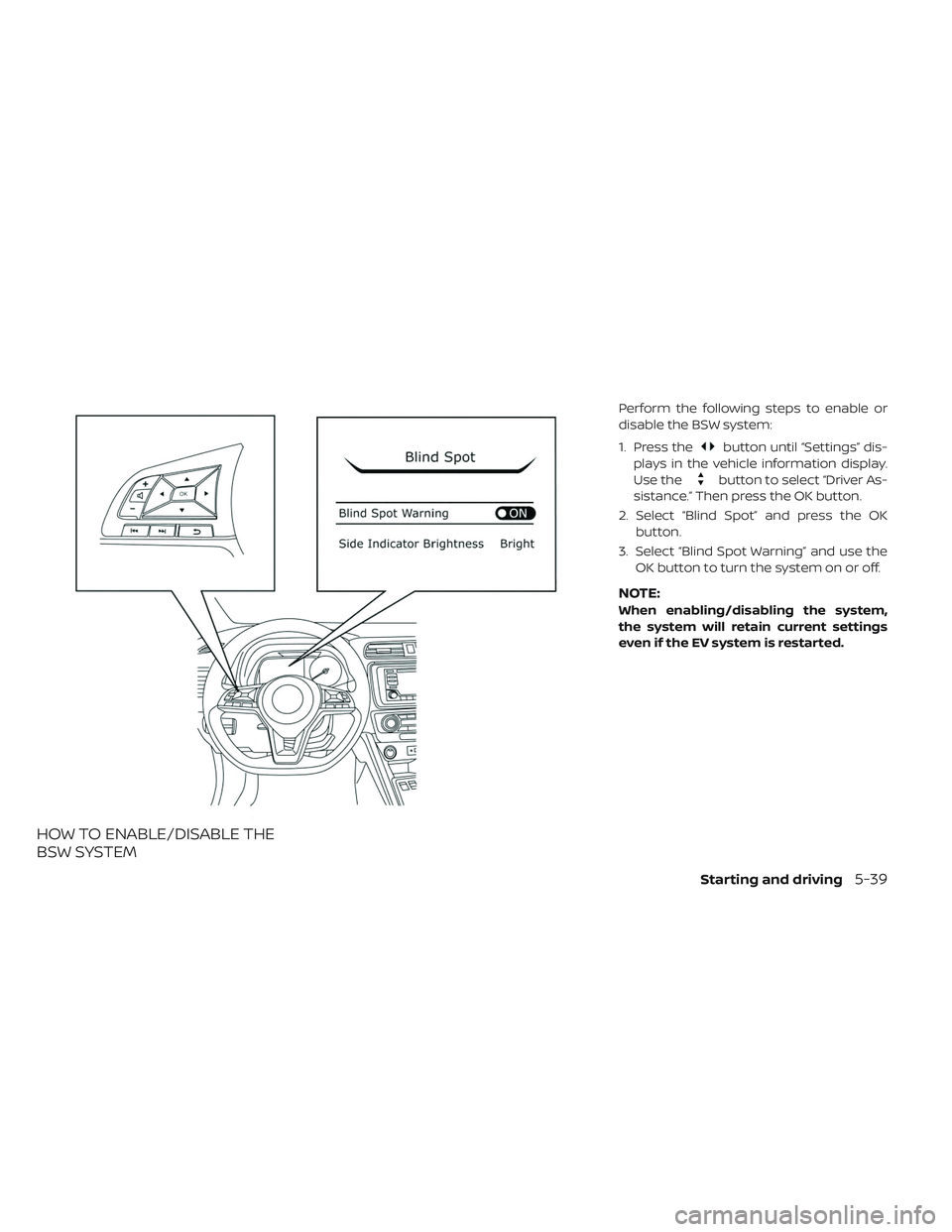 NISSAN LEAF 2019 Owner´s Manual HOW TO ENABLE/DISABLE THE
BSW SYSTEM
Perform the following steps to enable or
disable the BSW system:
1. Press the
button until “Settings” dis-
plays in the vehicle information display.
Use the
bu NISSAN LEAF 2019 Owner´s Manual HOW TO ENABLE/DISABLE THE
BSW SYSTEM
Perform the following steps to enable or
disable the BSW system:
1. Press the
button until “Settings” dis-
plays in the vehicle information display.
Use the
bu