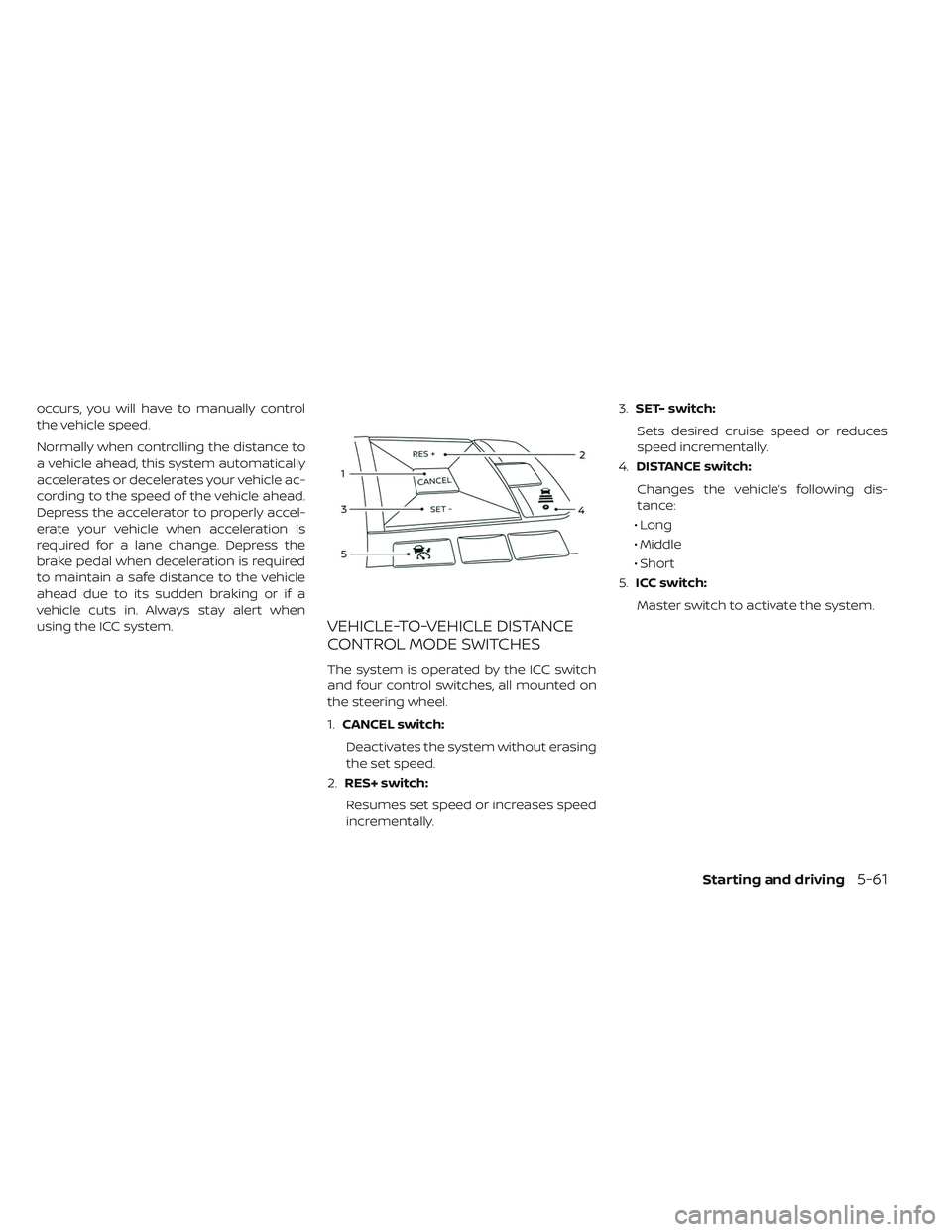 NISSAN LEAF 2019  Owner´s Manual occurs, you will have to manually control
the vehicle speed.
Normally when controlling the distance to
a vehicle ahead, this system automatically
accelerates or decelerates your vehicle ac-
cording to