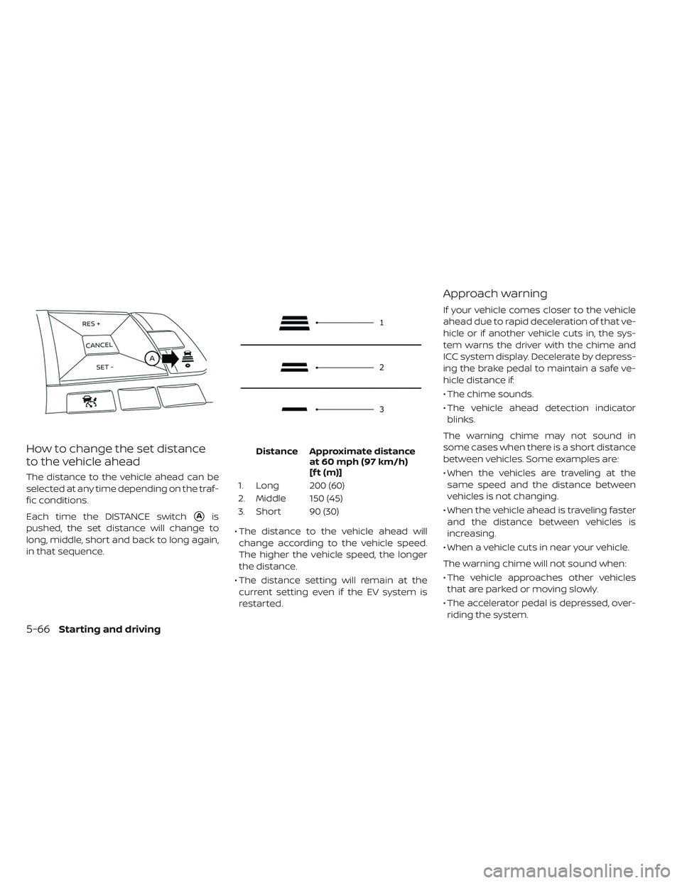 NISSAN LEAF 2019  Owner´s Manual How to change the set distance
to the vehicle ahead
The distance to the vehicle ahead can be
selected at any time depending on the traf-
fic conditions.
Each time the DISTANCE switch
Ais
pushed, the 