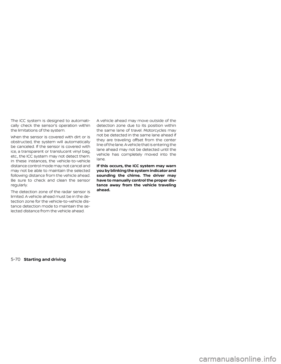 NISSAN LEAF 2019  Owner´s Manual The ICC system is designed to automati-
cally check the sensor’s operation within
the limitations of the system.
When the sensor is covered with dirt or is
obstructed, the system will automatically
