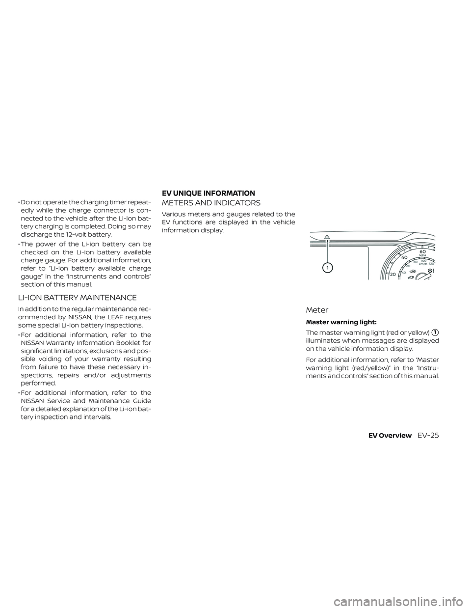 NISSAN LEAF 2019  Owner´s Manual • Do not operate the charging timer repeat-edly while the charge connector is con-
nected to the vehicle af ter the Li-ion bat-
tery charging is completed. Doing so may
discharge the 12-volt battery