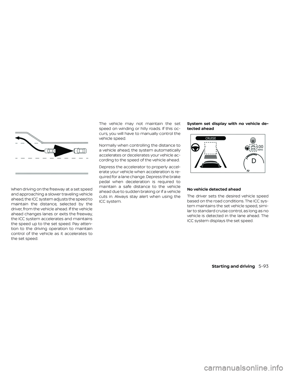 NISSAN LEAF 2019  Owner´s Manual When driving on the freeway at a set speed
and approaching a slower traveling vehicle
ahead, the ICC system adjusts the speed to
maintain the distance, selected by the
driver, from the vehicle ahead. 