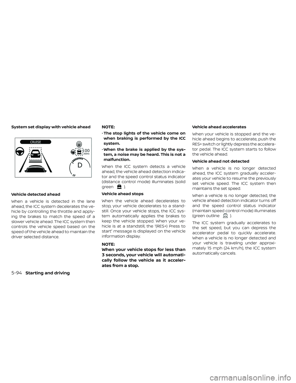 NISSAN LEAF 2019  Owner´s Manual Vehicle detected ahead
When a vehicle is detected in the lane
ahead, the ICC system decelerates the ve-
hicle by controlling the throttle and apply-
ing the brakes to match the speed of a
slower vehic