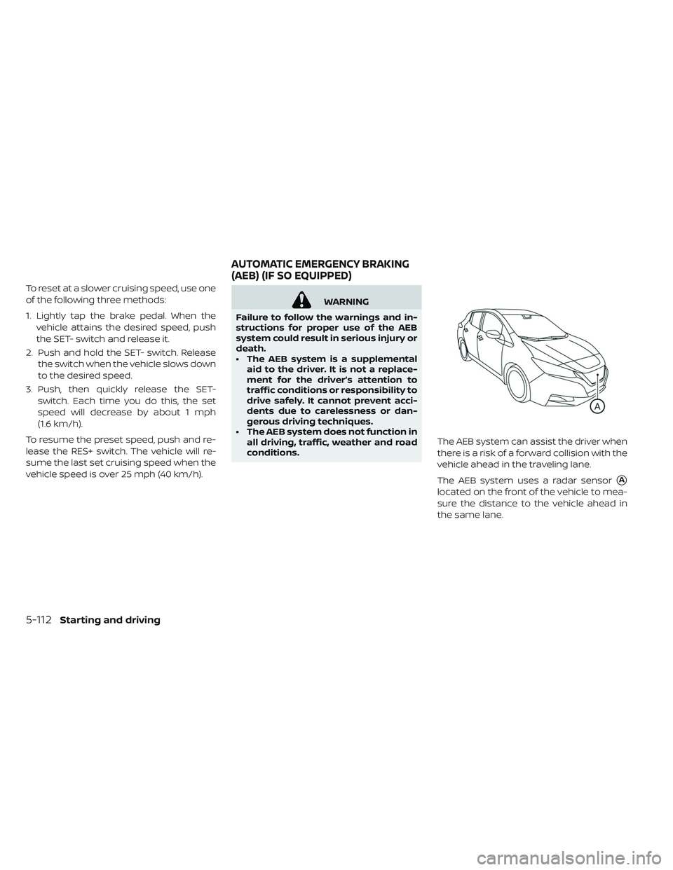 NISSAN LEAF 2019  Owner´s Manual To reset at a slower cruising speed, use one
of the following three methods:
1. Lightly tap the brake pedal. When thevehicle attains the desired speed, push
the SET- switch and release it.
2. Push and