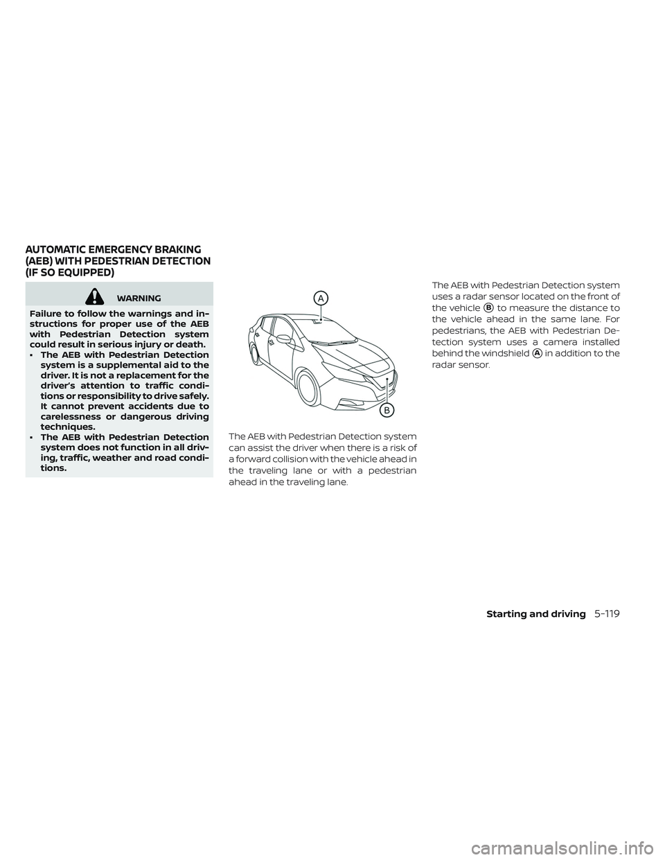 NISSAN LEAF 2019  Owner´s Manual WARNING
Failure to follow the warnings and in-
structions for proper use of the AEB
with Pedestrian Detection system
could result in serious injury or death.
• The AEB with Pedestrian Detection syst
