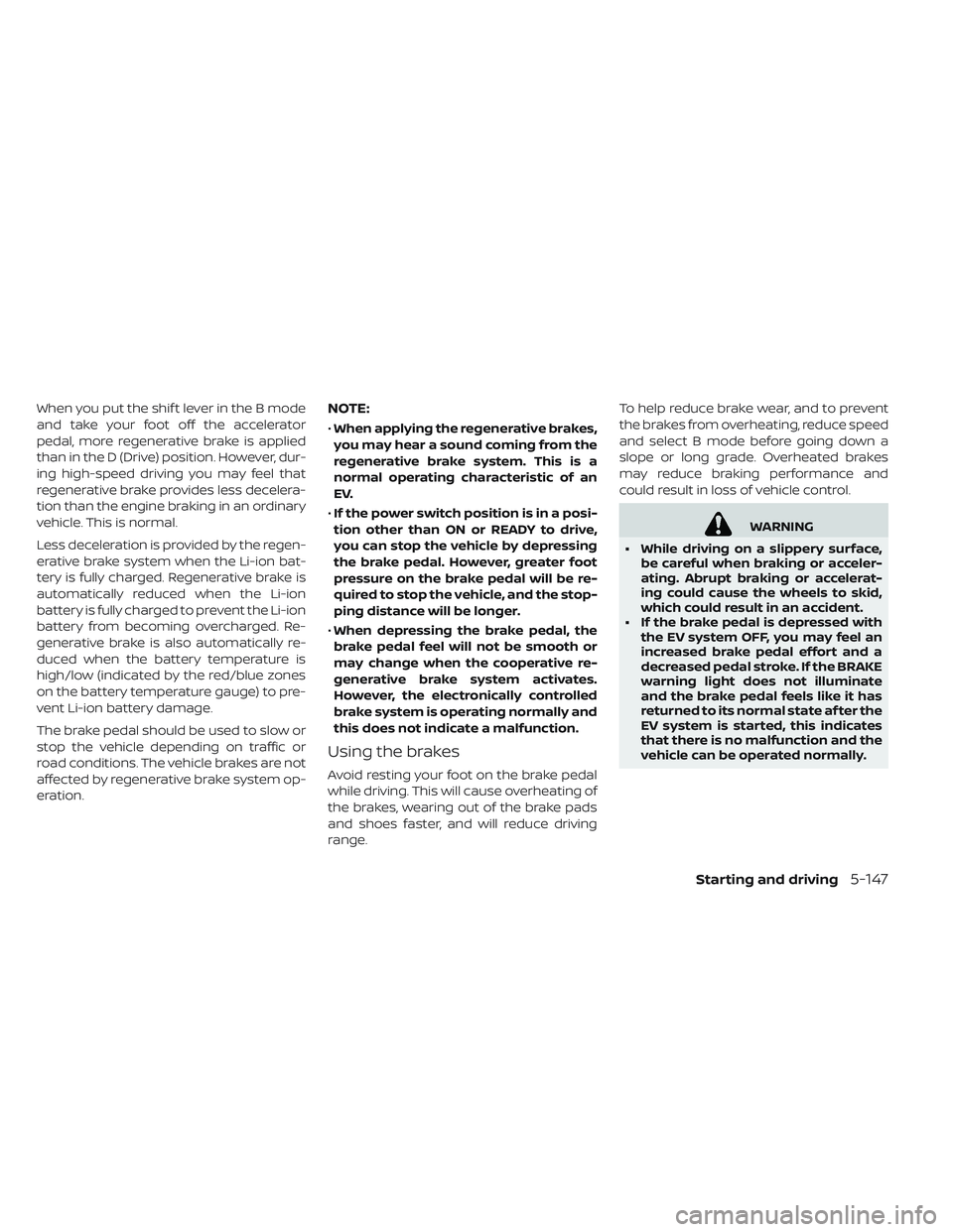 NISSAN LEAF 2019 Owner´s Manual When you put the shif t lever in the B mode
and take your foot off the accelerator
pedal, more regenerative brake is applied
than in the D (Drive) position. However, dur-
ing high-speed driving you ma NISSAN LEAF 2019 Owner´s Manual When you put the shif t lever in the B mode
and take your foot off the accelerator
pedal, more regenerative brake is applied
than in the D (Drive) position. However, dur-
ing high-speed driving you ma
