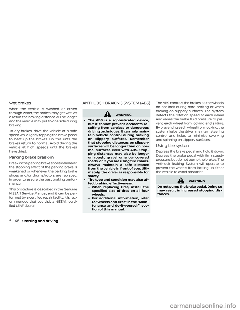 NISSAN LEAF 2019 Owner´s Manual Wet brakes
When the vehicle is washed or driven
through water, the brakes may get wet. As
a result, the braking distance will be longer
and the vehicle may pull to one side during
braking.
To dry brak NISSAN LEAF 2019 Owner´s Manual Wet brakes
When the vehicle is washed or driven
through water, the brakes may get wet. As
a result, the braking distance will be longer
and the vehicle may pull to one side during
braking.
To dry brak