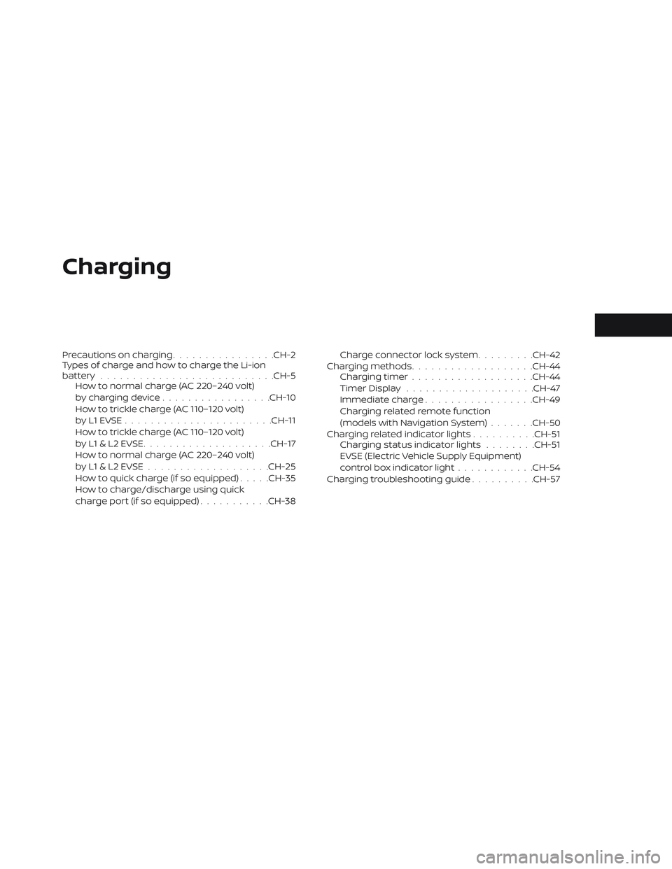 NISSAN LEAF 2019  Owner´s Manual Charging
Precautions on charging................CH-2
Types of charge and how to charge the Li-ion
battery .......................... .CH-5
How to normal charge (AC 220–240 volt)
by charging device .