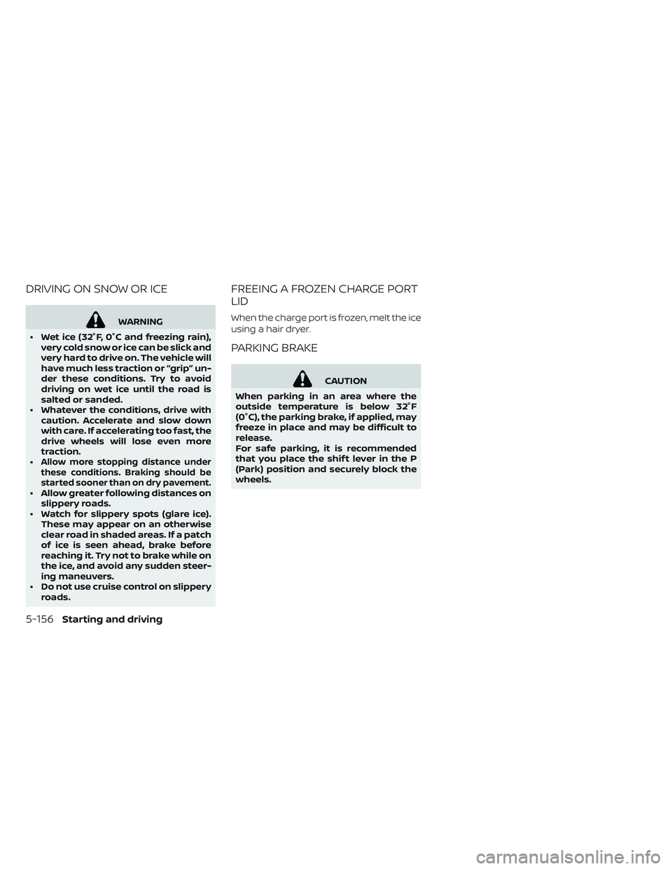 NISSAN LEAF 2019 Owner´s Manual DRIVING ON SNOW OR ICE
WARNING
• Wet ice (32°F, 0°C and freezing rain), very cold snow or ice can be slick and
very hard to drive on. The vehicle will
have much less traction or “grip” un-
der NISSAN LEAF 2019 Owner´s Manual DRIVING ON SNOW OR ICE
WARNING
• Wet ice (32°F, 0°C and freezing rain), very cold snow or ice can be slick and
very hard to drive on. The vehicle will
have much less traction or “grip” un-
der