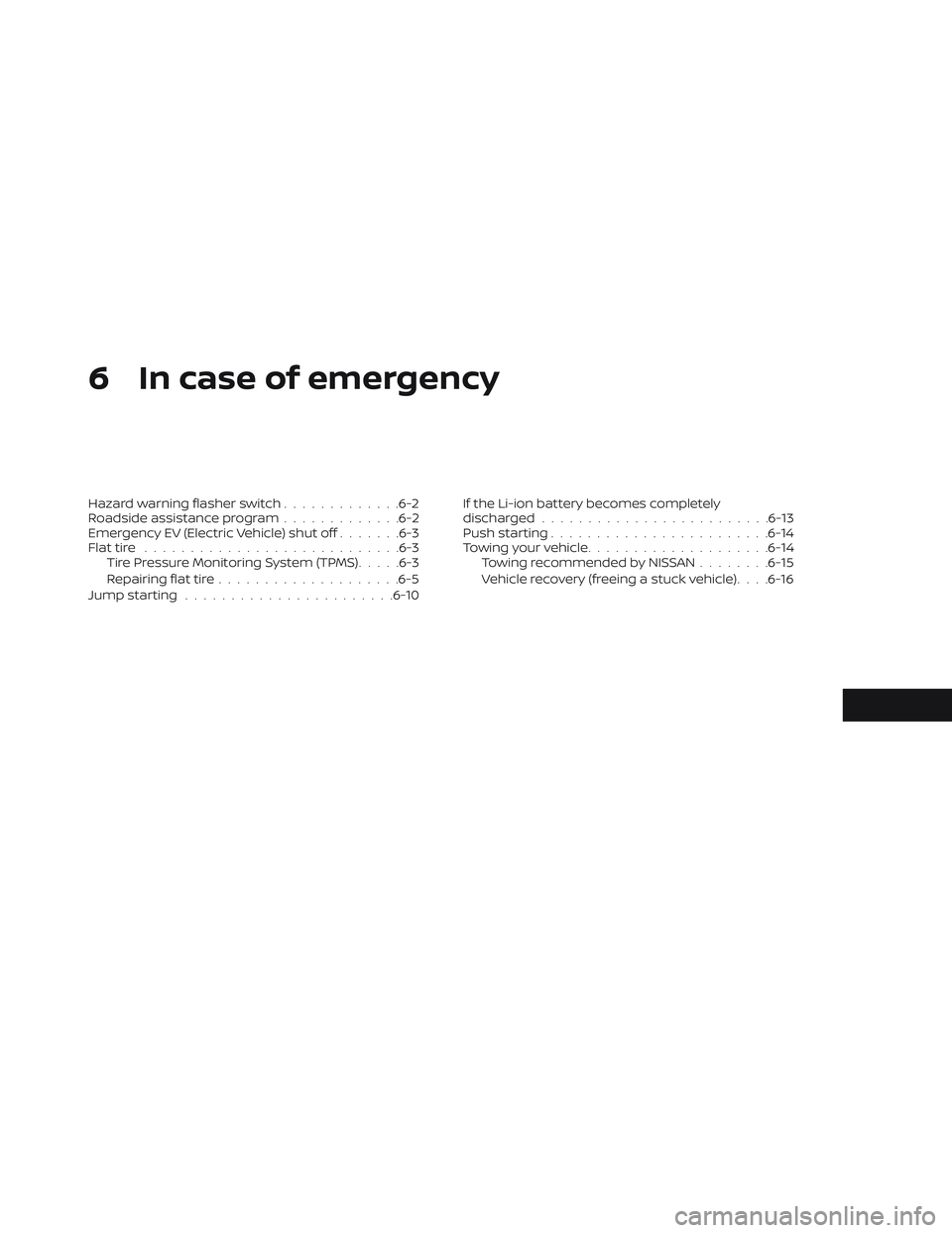 NISSAN LEAF 2019 Owner´s Manual 6 In case of emergency
Hazard warning flasher switch.............6-2
Roadside assistance program .............6-2
Emergency EV (Electric Vehicle) shut off .......6-3
Flat tire ........................ NISSAN LEAF 2019 Owner´s Manual 6 In case of emergency
Hazard warning flasher switch.............6-2
Roadside assistance program .............6-2
Emergency EV (Electric Vehicle) shut off .......6-3
Flat tire ........................