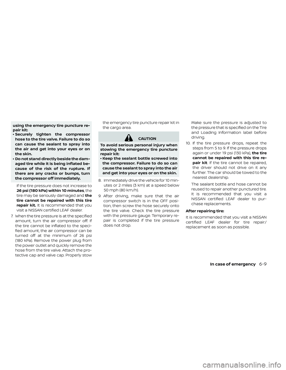 NISSAN LEAF 2019  Owner´s Manual using the emergency tire puncture re-
pair kit:
• Securely tighten the compressorhose to the tire valve. Failure to do so
can cause the sealant to spray into
the air and get into your eyes or on
the