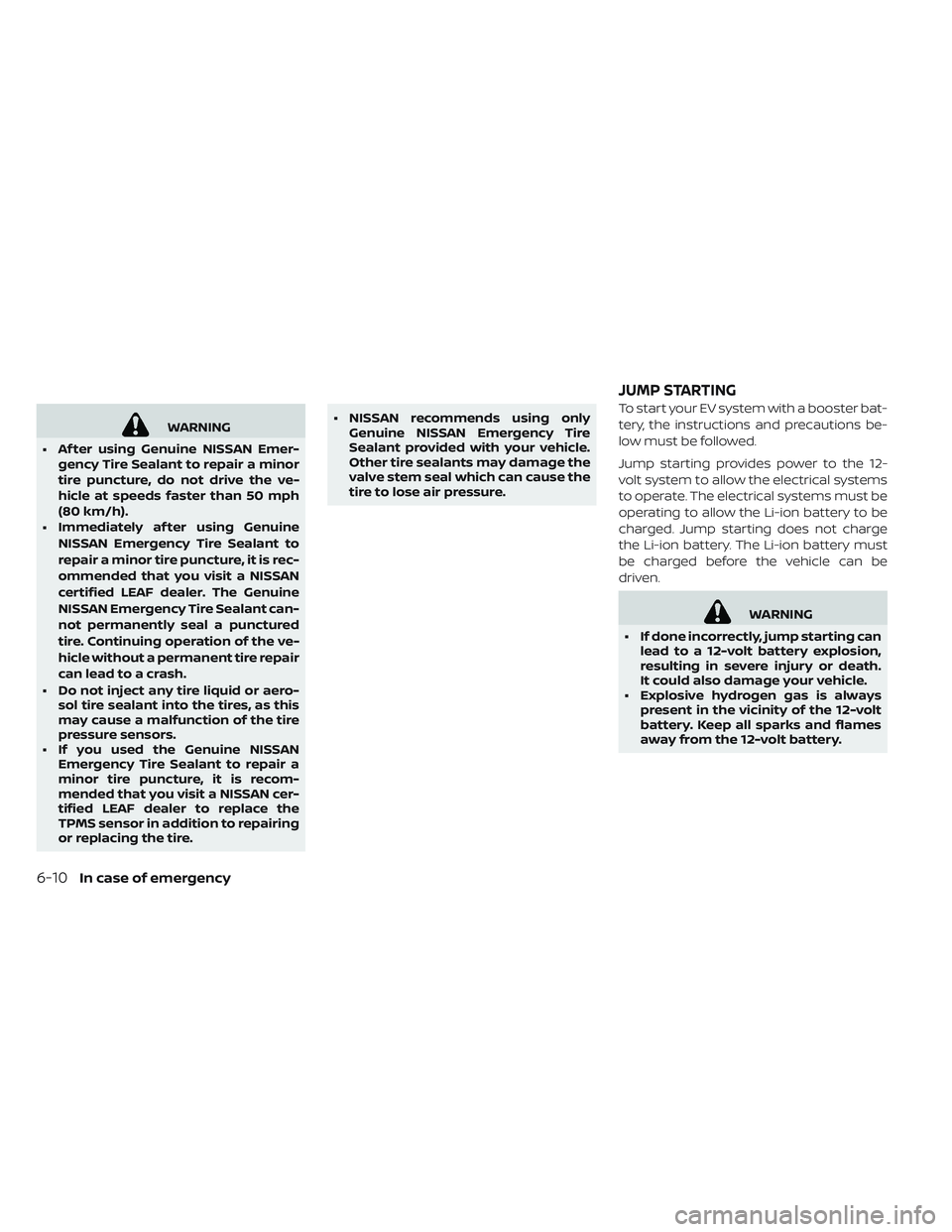 NISSAN LEAF 2019  Owner´s Manual WARNING
• Af ter using Genuine NISSAN Emer-
gency Tire Sealant to repair a minor
tire puncture, do not drive the ve-
hicle at speeds faster than 50 mph
(80 km/h).
• Immediately af ter using Genuin