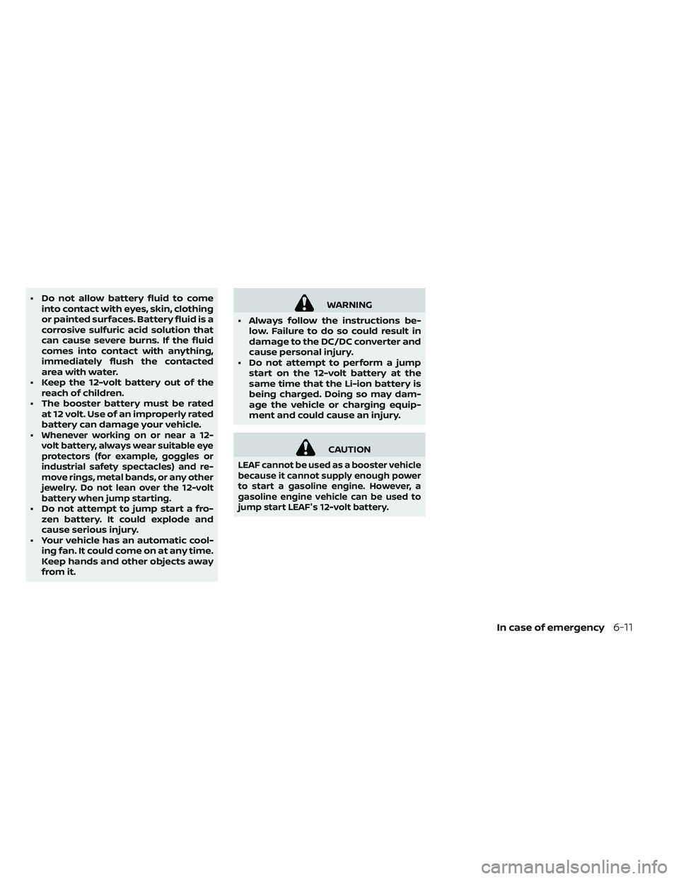 NISSAN LEAF 2019  Owner´s Manual • Do not allow battery fluid to comeinto contact with eyes, skin, clothing
or painted surfaces. Battery fluid is a
corrosive sulfuric acid solution that
can cause severe burns. If the fluid
comes in
