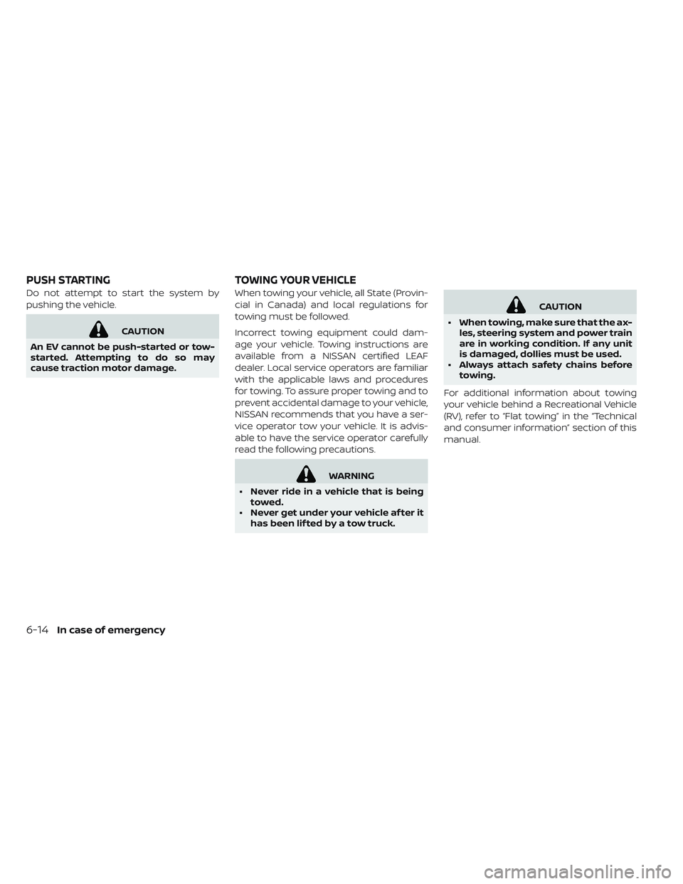 NISSAN LEAF 2019  Owner´s Manual Do not attempt to start the system by
pushing the vehicle.
CAUTION
An EV cannot be push-started or tow-
started. Attempting to do so may
cause traction motor damage. When towing your vehicle, all Stat