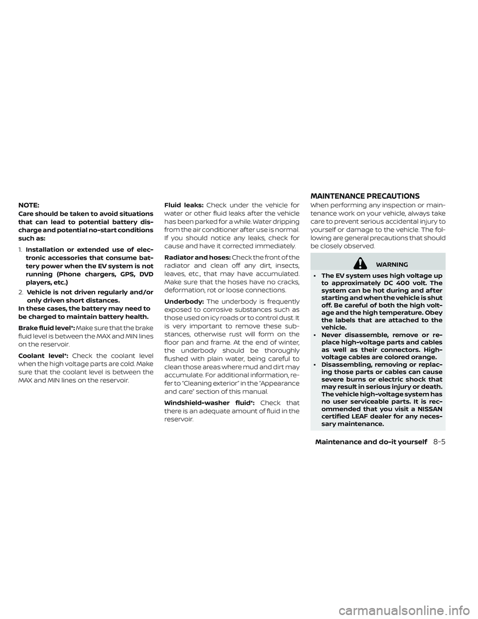 NISSAN LEAF 2019  Owner´s Manual NOTE:
Care should be taken to avoid situations
that can lead to potential battery dis-
charge and potential no-start conditions
such as:
1.Installation or extended use of elec-
tronic accessories that