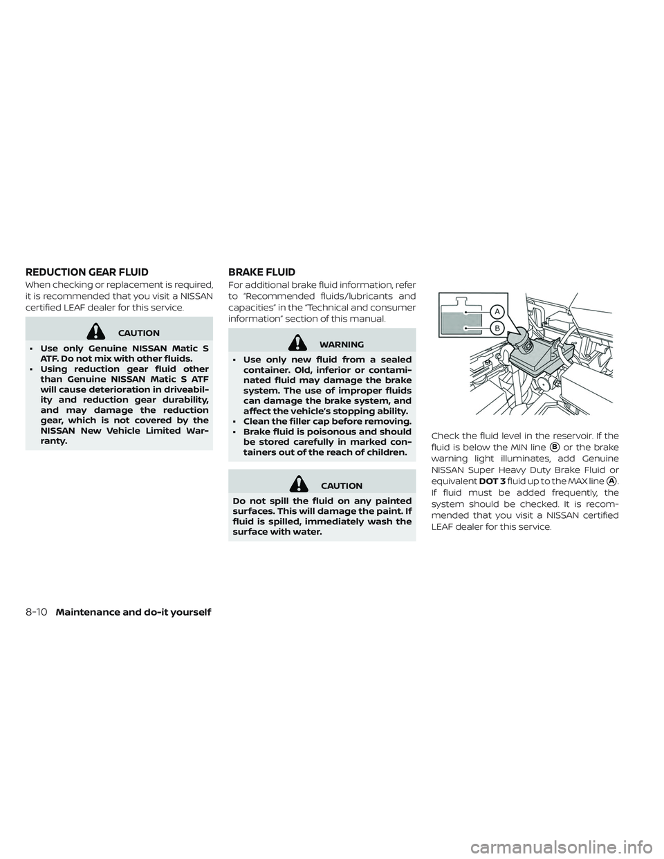 NISSAN LEAF 2019  Owner´s Manual When checking or replacement is required,
it is recommended that you visit a NISSAN
certified LEAF dealer for this service.
CAUTION
• Use only Genuine NISSAN Matic S ATF. Do not mix with other fluid