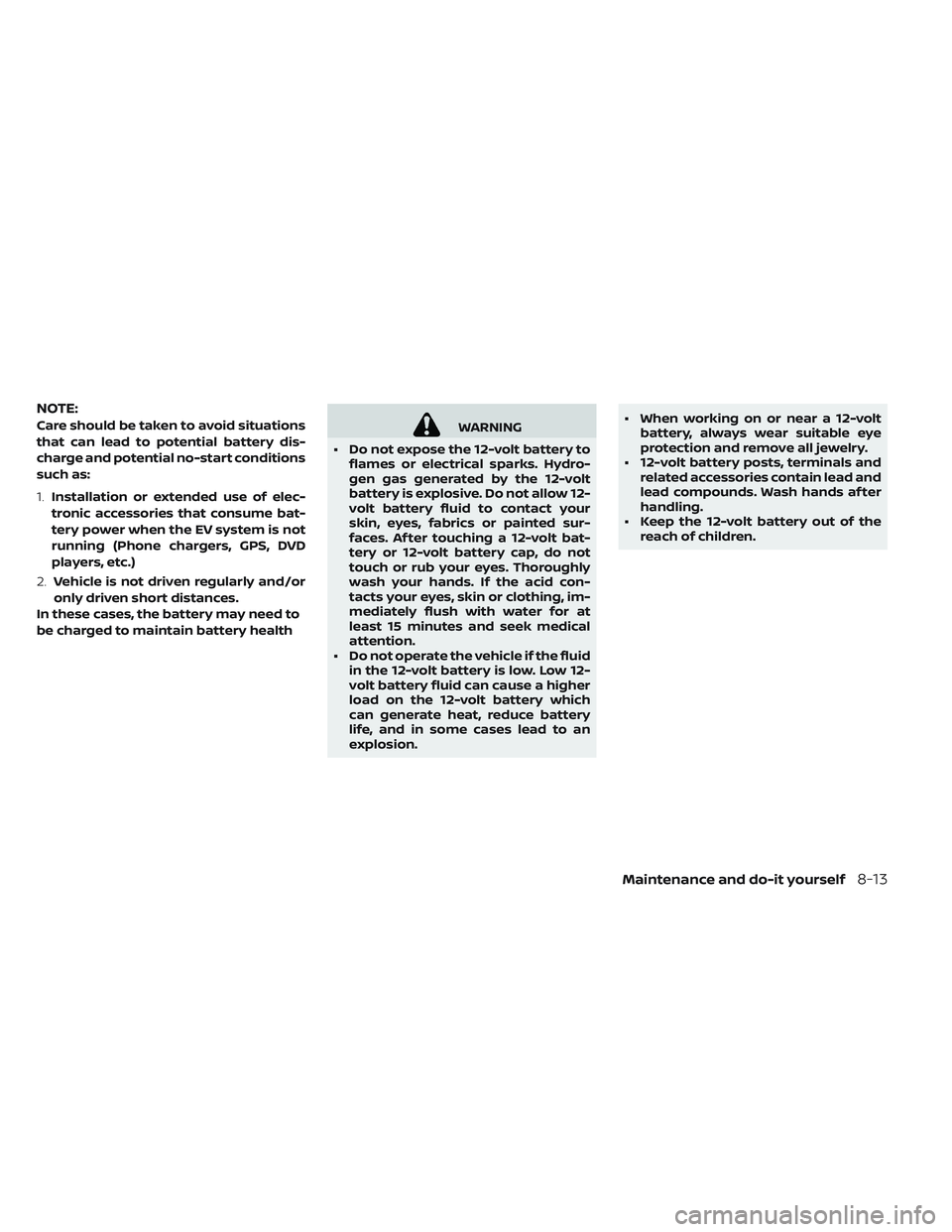 NISSAN LEAF 2019  Owner´s Manual NOTE:
Care should be taken to avoid situations
that can lead to potential battery dis-
charge and potential no-start conditions
such as:
1.Installation or extended use of elec-
tronic accessories that