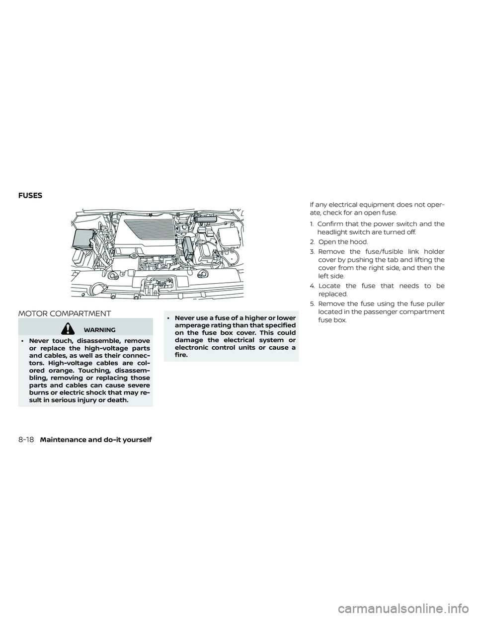 NISSAN LEAF 2019  Owner´s Manual MOTOR COMPARTMENT
WARNING
• Never touch, disassemble, remove or replace the high-voltage parts
and cables, as well as their connec-
tors. High-voltage cables are col-
ored orange. Touching, disassem
