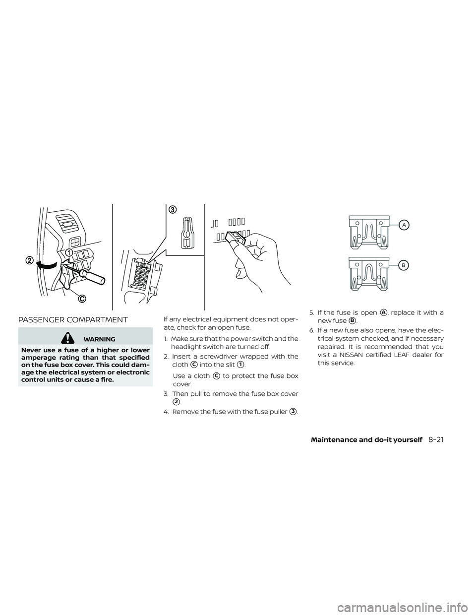 NISSAN LEAF 2019  Owner´s Manual PASSENGER COMPARTMENT
WARNING
Never use a fuse of a higher or lower
amperage rating than that specified
on the fuse box cover. This could dam-
age the electrical system or electronic
control units or 