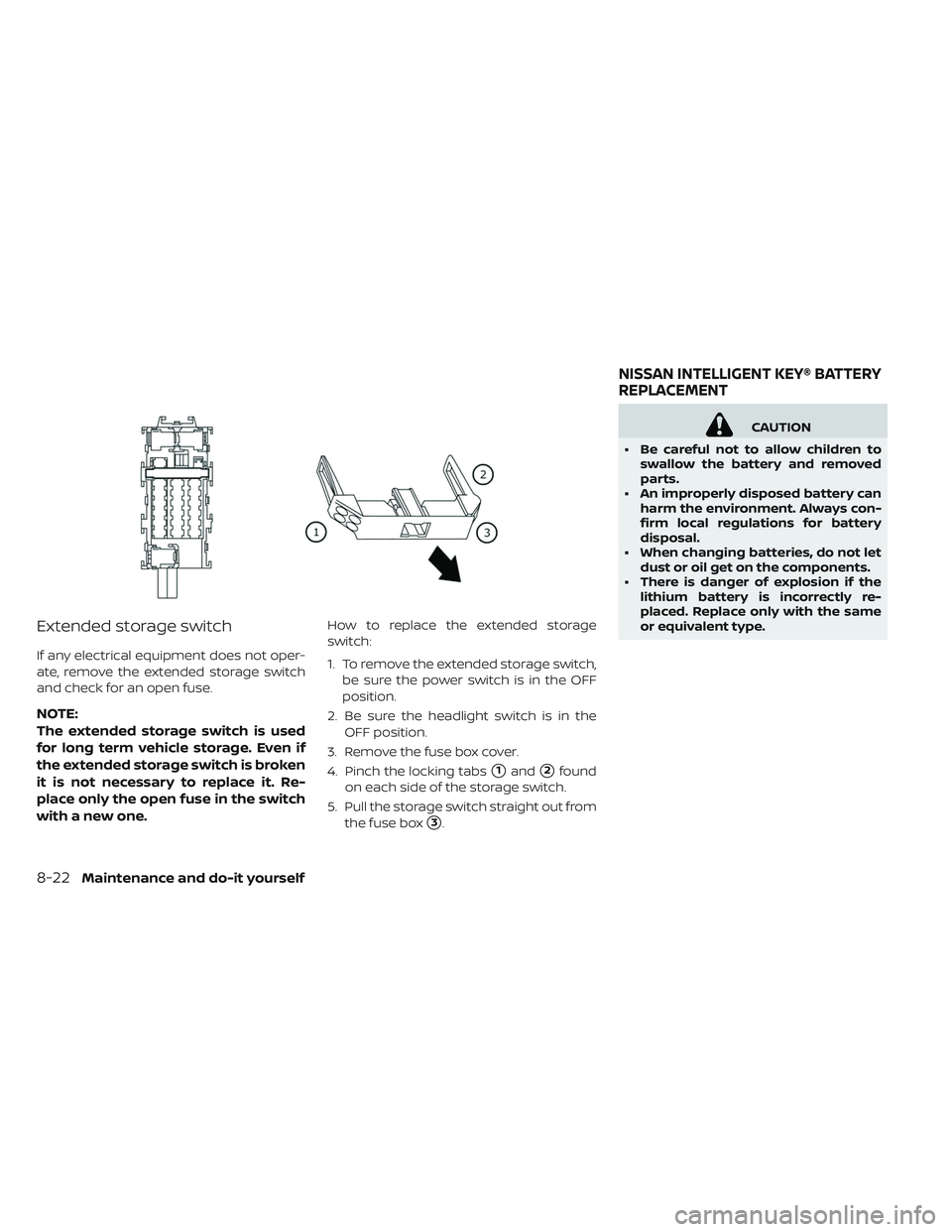 NISSAN LEAF 2019  Owner´s Manual Extended storage switch
If any electrical equipment does not oper-
ate, remove the extended storage switch
and check for an open fuse.
NOTE:
The extended storage switch is used
for long term vehicle s