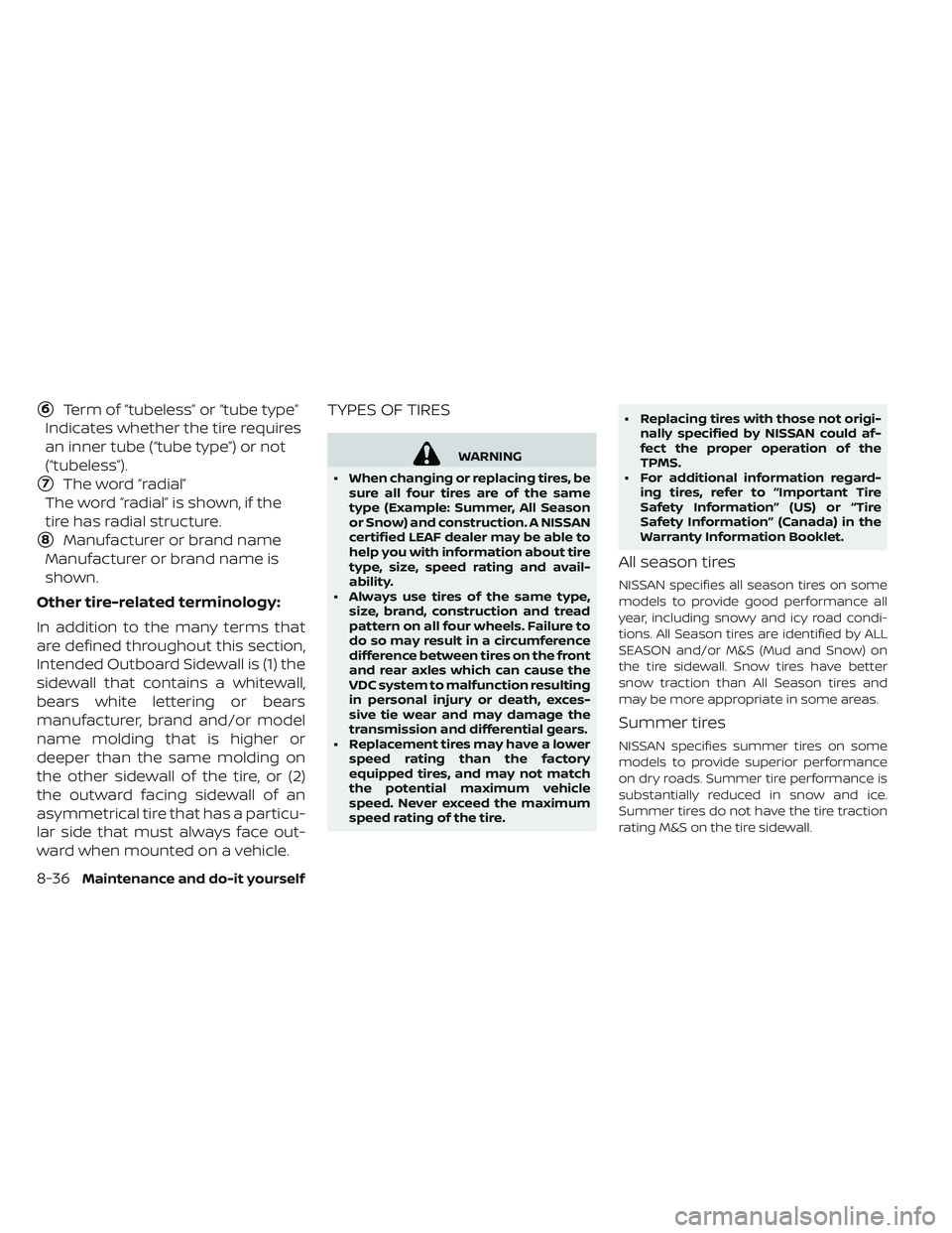 NISSAN LEAF 2019  Owner´s Manual 6Term of “tubeless” or “tube type”
Indicates whether the tire requires
an inner tube (“tube type”) or not
(“tubeless”).
7The word “radial”
The word “radial” is shown, if the
