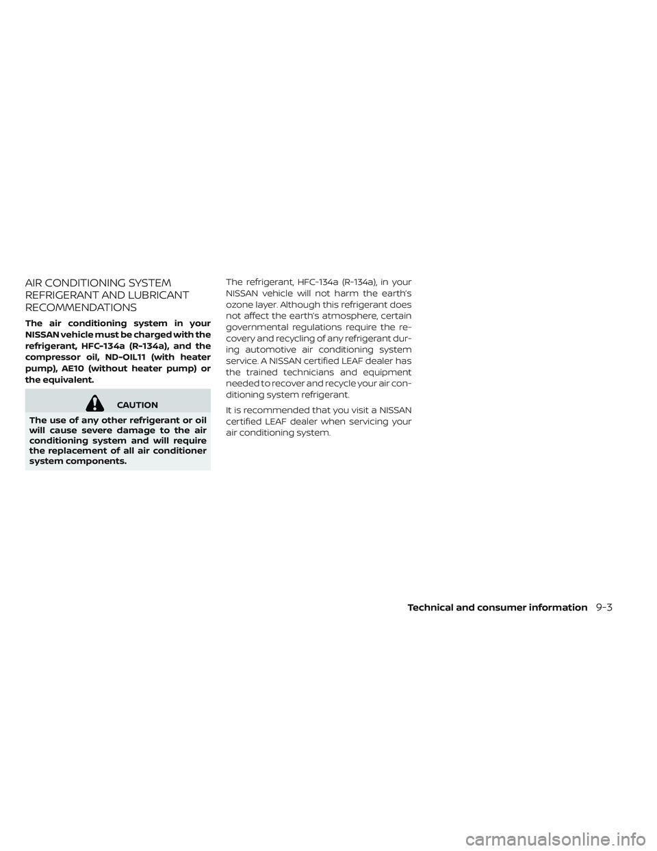 NISSAN LEAF 2019 Owner´s Manual AIR CONDITIONING SYSTEM
REFRIGERANT AND LUBRICANT
RECOMMENDATIONS
The air conditioning system in your
NISSAN vehicle must be charged with the
refrigerant, HFC-134a (R-134a), and the
compressor oil, ND NISSAN LEAF 2019 Owner´s Manual AIR CONDITIONING SYSTEM
REFRIGERANT AND LUBRICANT
RECOMMENDATIONS
The air conditioning system in your
NISSAN vehicle must be charged with the
refrigerant, HFC-134a (R-134a), and the
compressor oil, ND