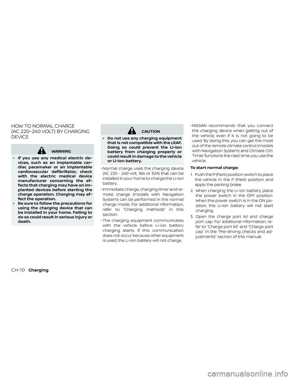 NISSAN LEAF 2019  Owner´s Manual HOW TO NORMAL CHARGE
(AC 220–240 VOLT) BY CHARGING
DEVICE
WARNING
• If you use any medical electric de- vices, such as an implantable car-
diac pacemaker or an implantable
cardiovascular defibrill