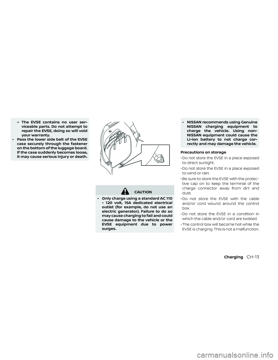 NISSAN LEAF 2019  Owner´s Manual – The EVSE contains no user ser-viceable parts. Do not attempt to
repair the EVSE, doing so will void
your warranty.
• Pass the lower side belt of the EVSE case securely through the fastener
on th