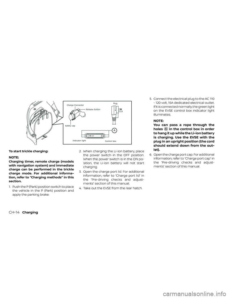 NISSAN LEAF 2019  Owner´s Manual To start trickle charging:
NOTE:
Charging timer, remote charge (models
with navigation system) and immediate
charge can be performed in the trickle
charge mode. For additional informa-
tion, refer to 