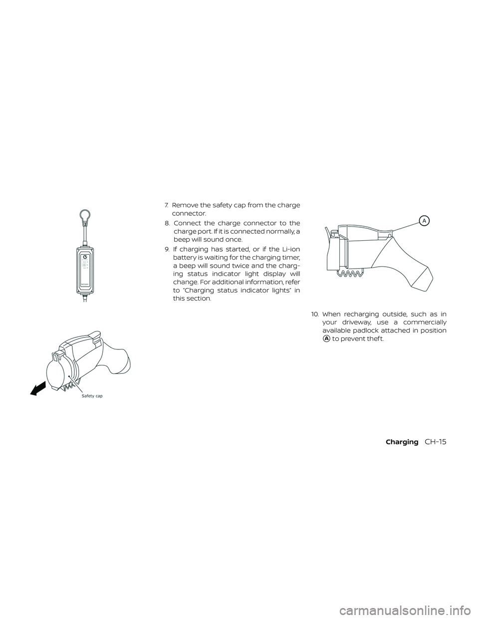 NISSAN LEAF 2019  Owner´s Manual 7. Remove the safety cap from the chargeconnector.
8. Connect the charge connector to the charge port. If it is connected normally, a
beep will sound once.
9. If charging has started, or if the Li-ion