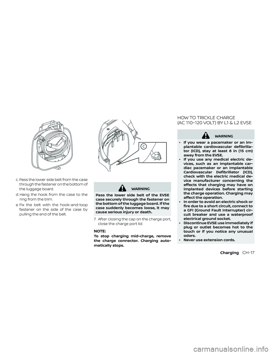 NISSAN LEAF 2019  Owner´s Manual c. Pass the lower side belt from the casethrough the fastener on the bottom of
the luggage board.
d. Hang the hook from the case to the ring from the trim.
e. Fix the belt with the hook-and-loop faste