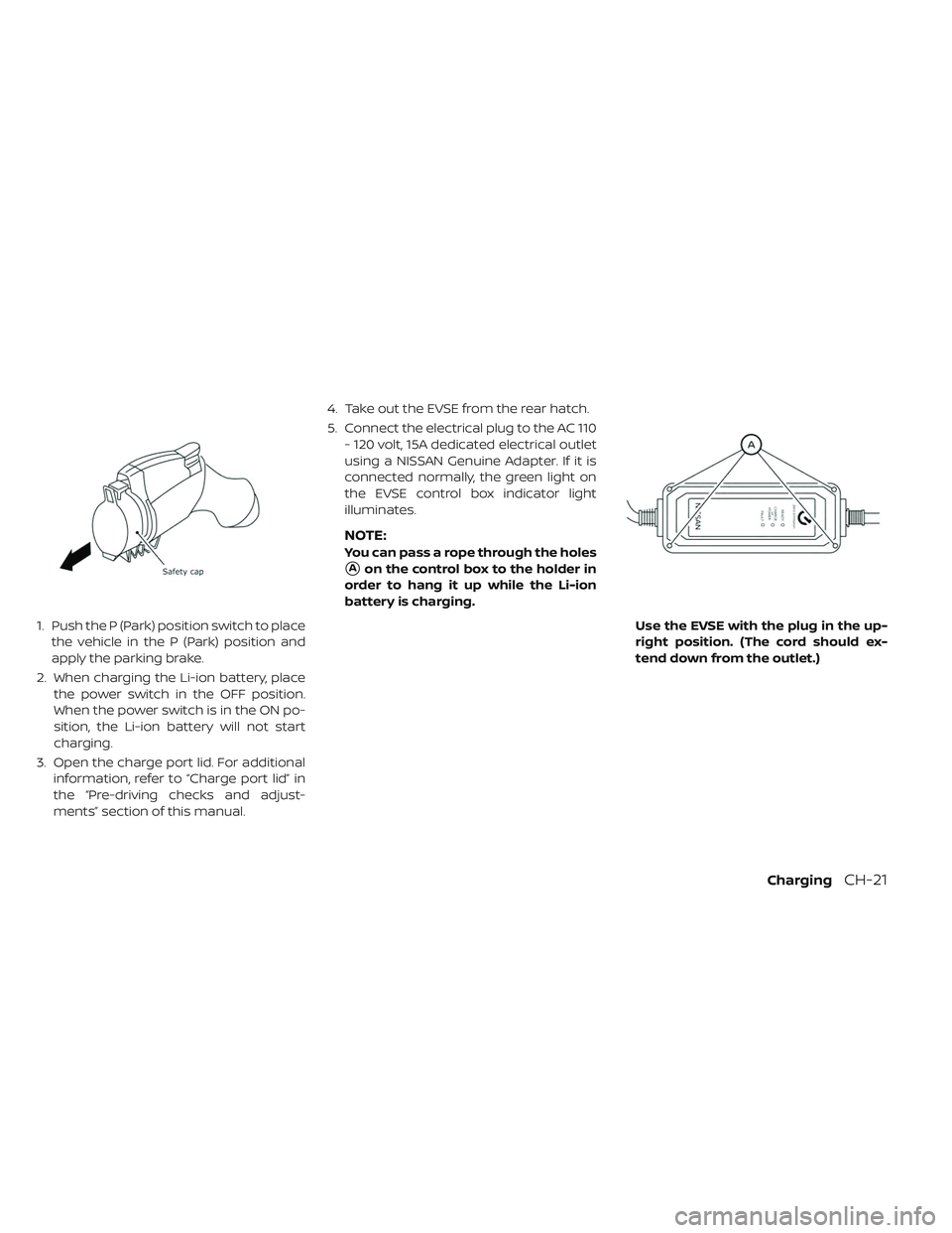 NISSAN LEAF 2019  Owner´s Manual 1. Push the P (Park) position switch to placethe vehicle in the P (Park) position and
apply the parking brake.
2. When charging the Li-ion battery, place the power switch in the OFF position.
When the
