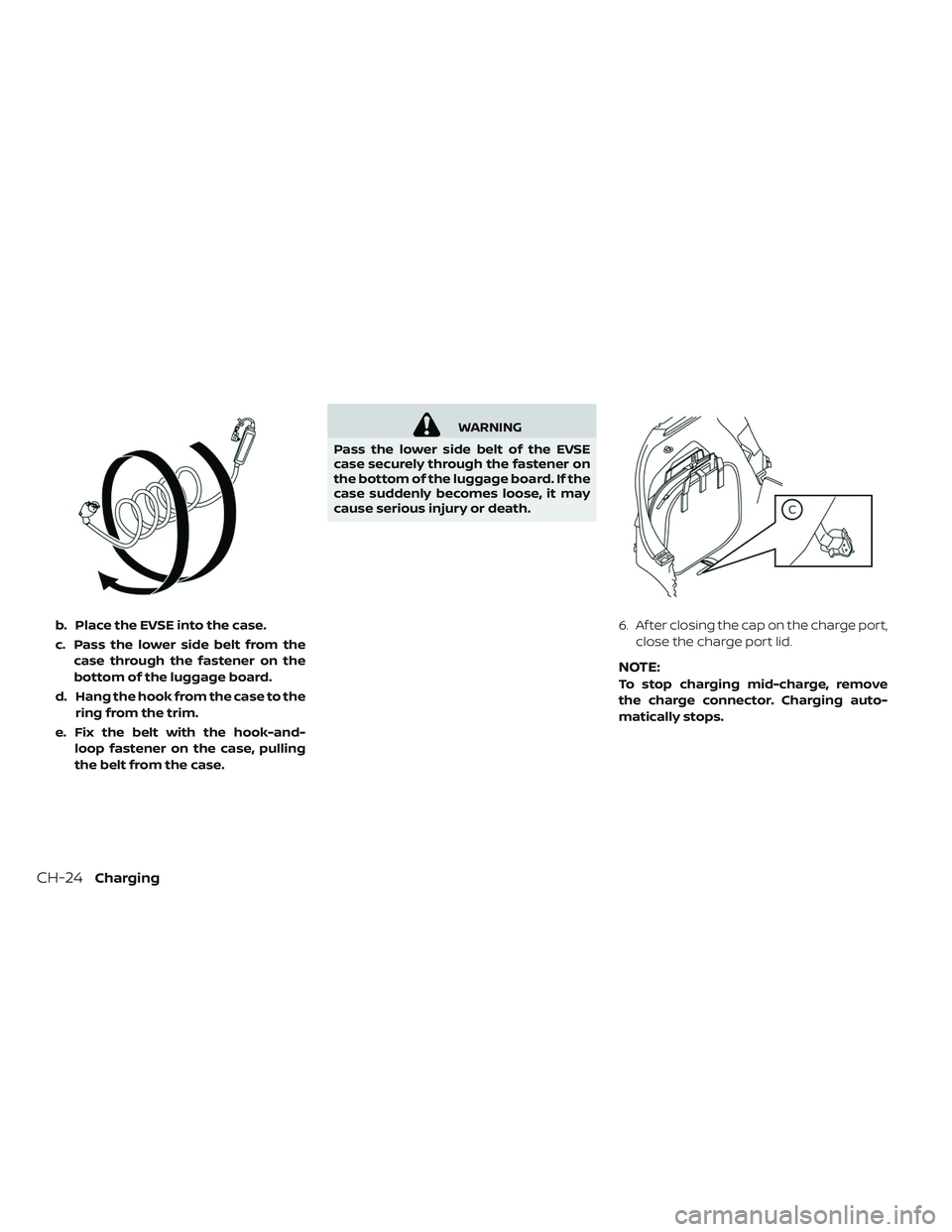 NISSAN LEAF 2019  Owner´s Manual b. Place the EVSE into the case.
c. Pass the lower side belt from thecase through the fastener on the
bottom of the luggage board.
d. Hang the hook from the case to the ring from the trim.
e. Fix the 