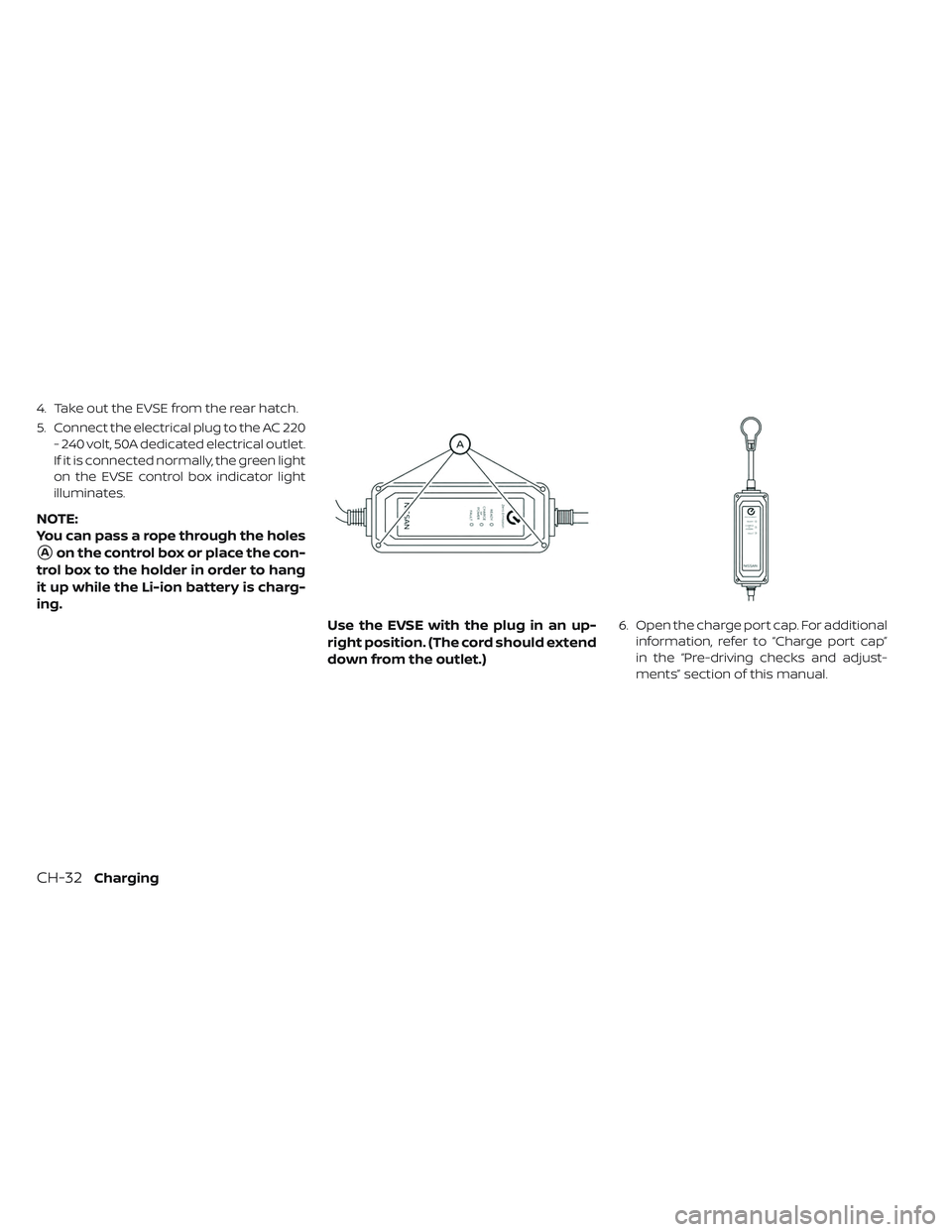 NISSAN LEAF 2019  Owner´s Manual 4. Take out the EVSE from the rear hatch.
5. Connect the electrical plug to the AC 220- 240 volt, 50A dedicated electrical outlet.
If it is connected normally, the green light
on the EVSE control box 